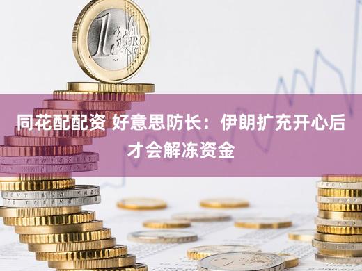 同花配配资 好意思防长：伊朗扩充开心后才会解冻资金