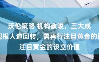 沃伦策略 机构教唆，三大成分若出现根人道回转，需再行注目黄金的设立价值
