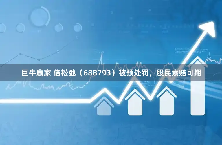 巨牛赢家 倍松弛（688793）被预处罚，股民索赔可期