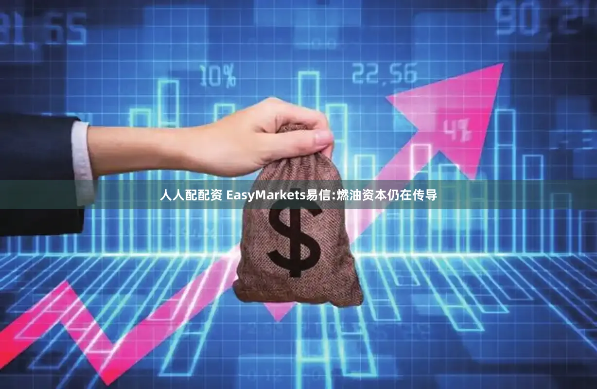 人人配配资 EasyMarkets易信:燃油资本仍在传导