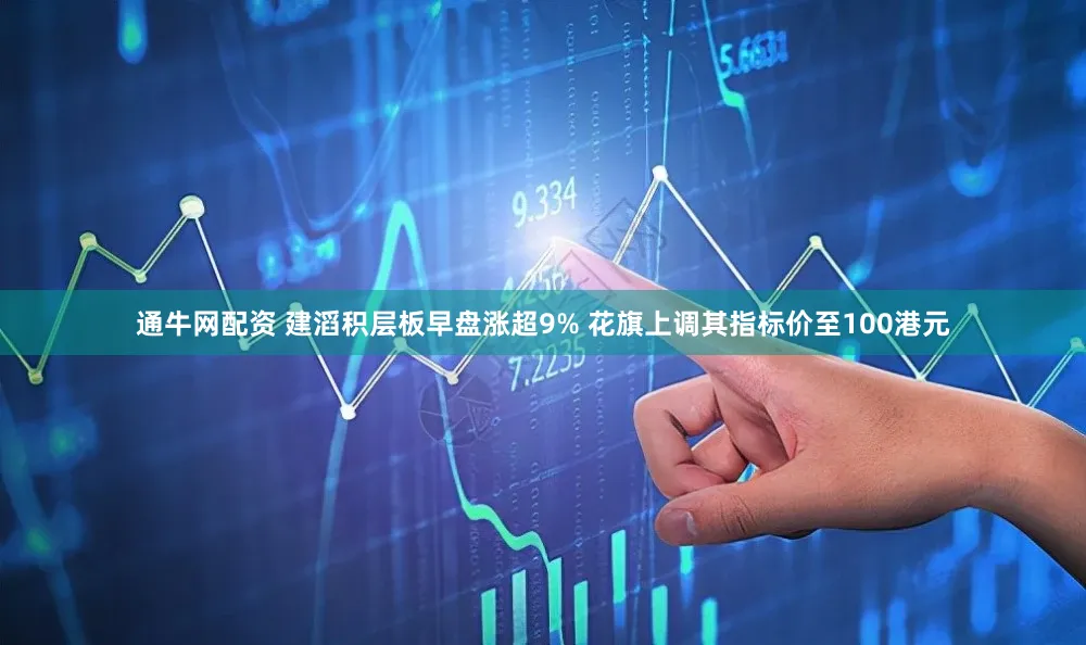 通牛网配资 建滔积层板早盘涨超9% 花旗上调其指标价至100港元