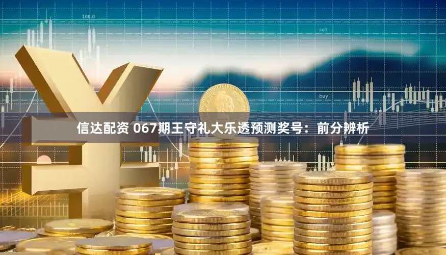 信达配资 067期王守礼大乐透预测奖号：前分辨析