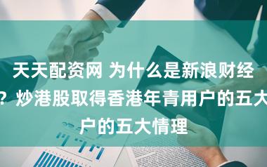 天天配资网 为什么是新浪财经APP？炒港股取得香港年青用户的五大情理