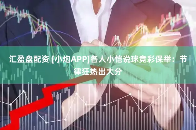 汇盈盘配资 [小炮APP]各人小恺说球竞彩保举：节律狂热出大分