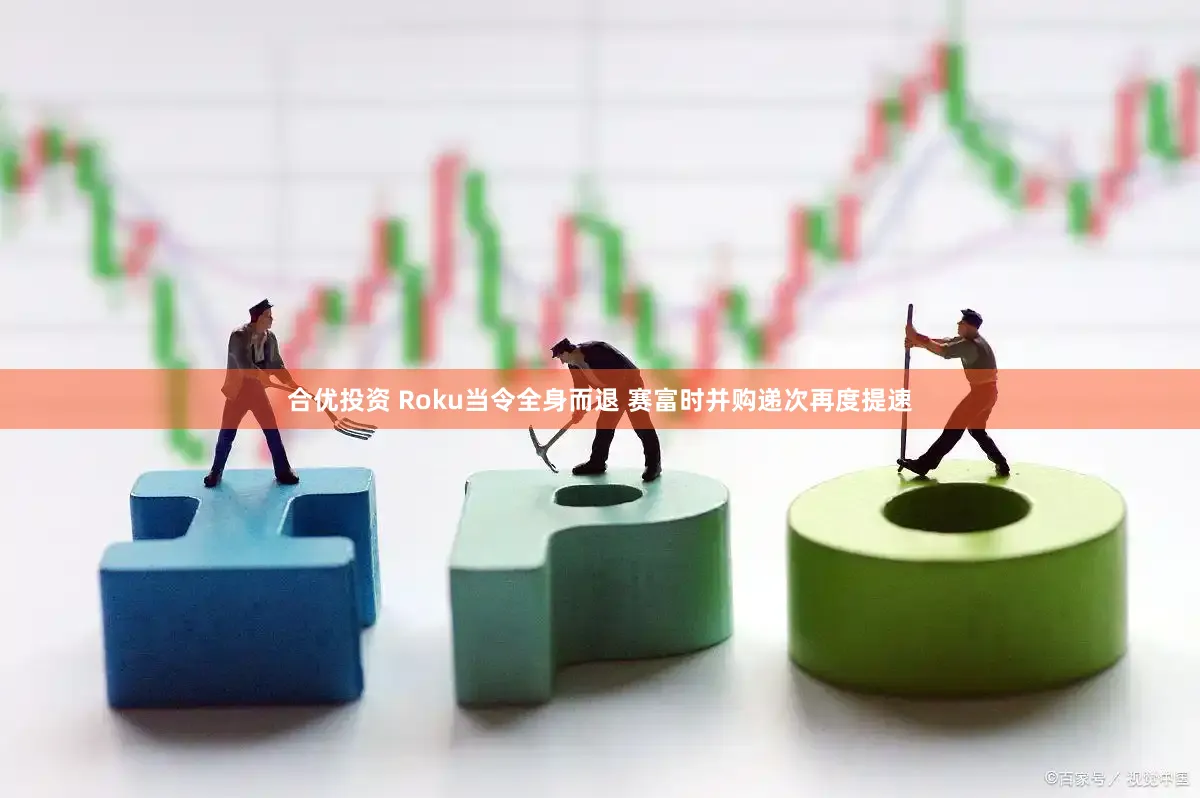 合优投资 Roku当令全身而退 赛富时并购递次再度提速