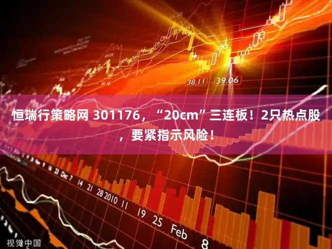 恒瑞行策略网 301176，“20cm”三连板！2只热点股，要紧指示风险！