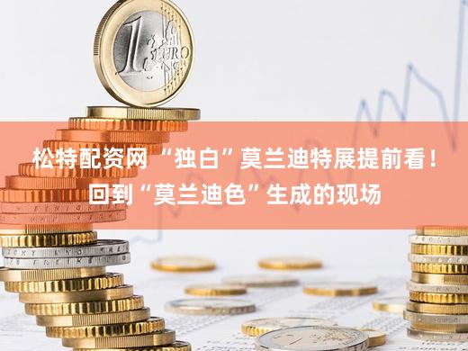 松特配资网 “独白”莫兰迪特展提前看！回到“莫兰迪色”生成的现场