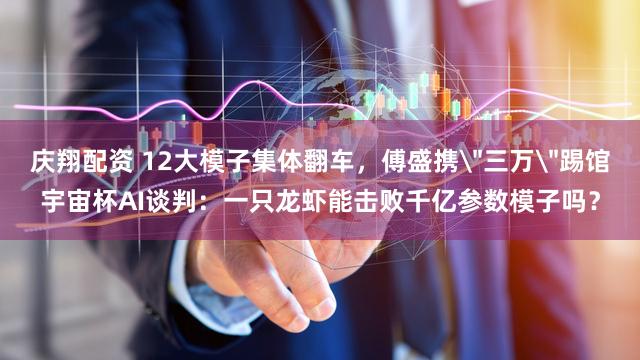 庆翔配资 12大模子集体翻车，傅盛携＂三万＂踢馆宇宙杯AI谈判：一只龙虾能击败千亿参数模子吗？