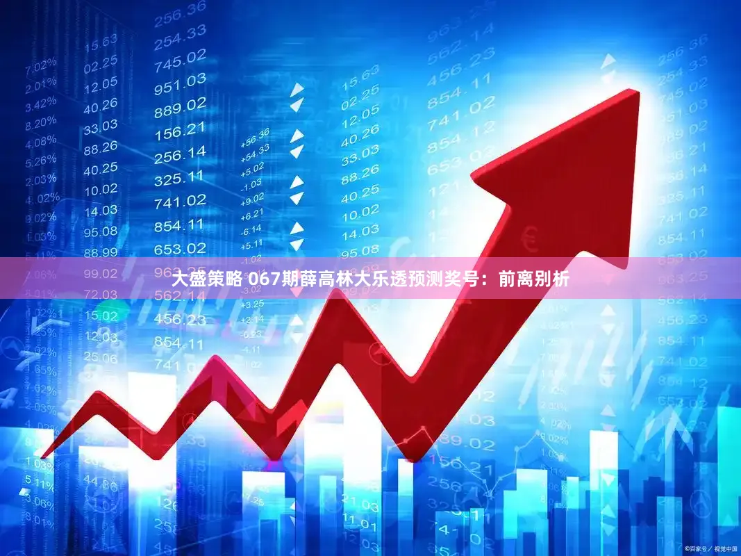 大盛策略 067期薛高林大乐透预测奖号：前离别析