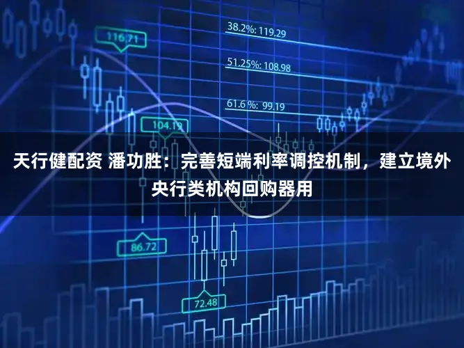 天行健配资 潘功胜：完善短端利率调控机制，建立境外央行类机构回购器用