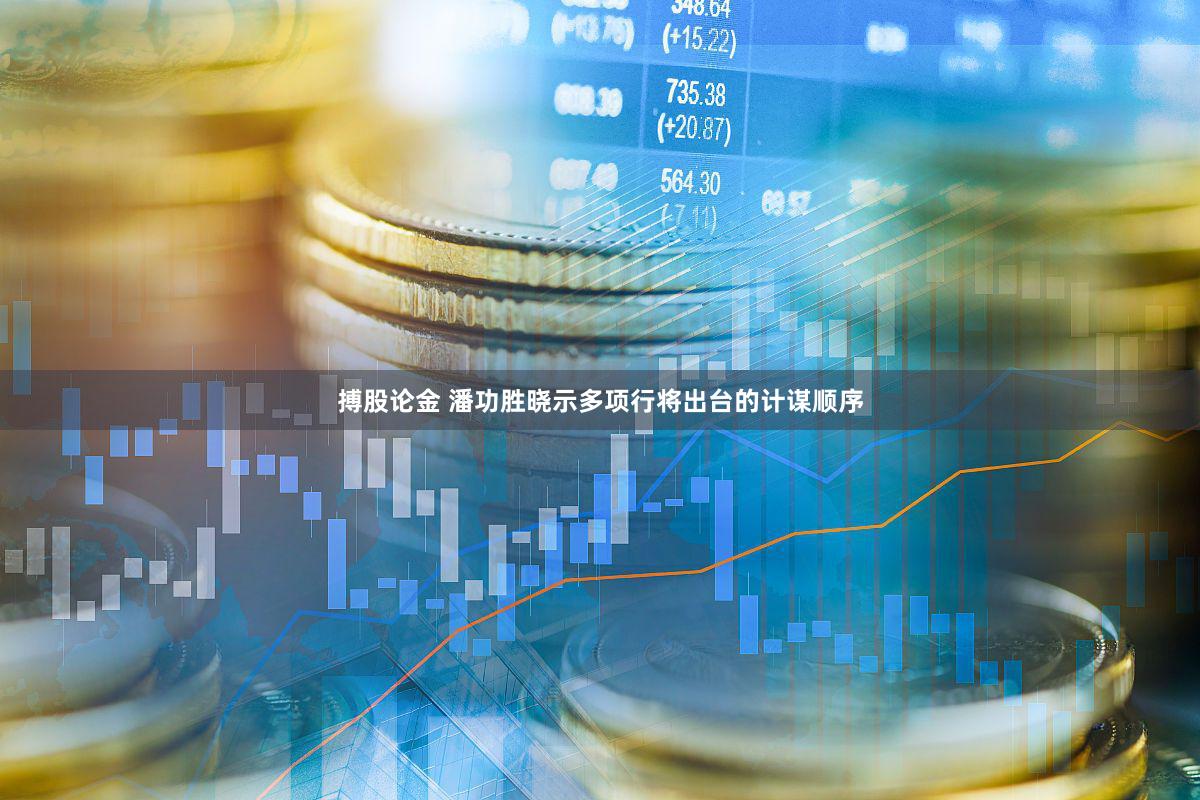 搏股论金 潘功胜晓示多项行将出台的计谋顺序