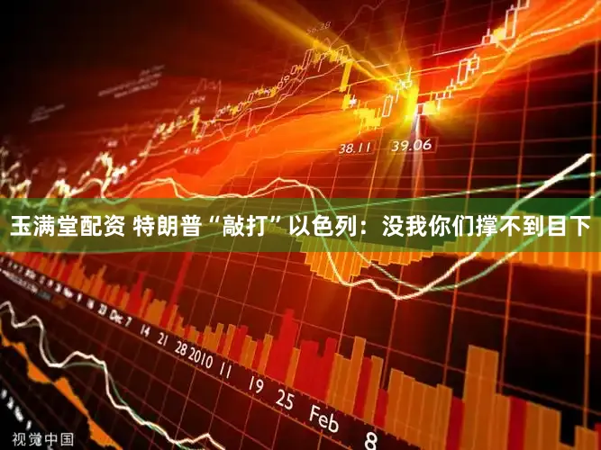 玉满堂配资 特朗普“敲打”以色列：没我你们撑不到目下