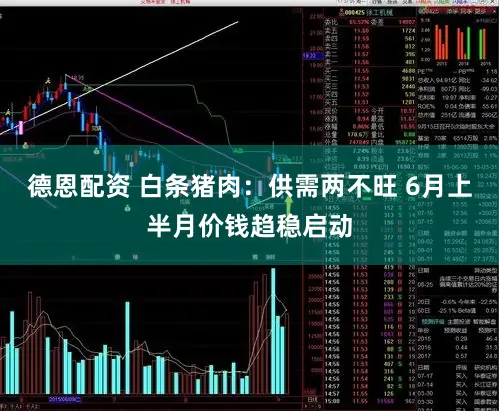 德恩配资 白条猪肉：供需两不旺 6月上半月价钱趋稳启动