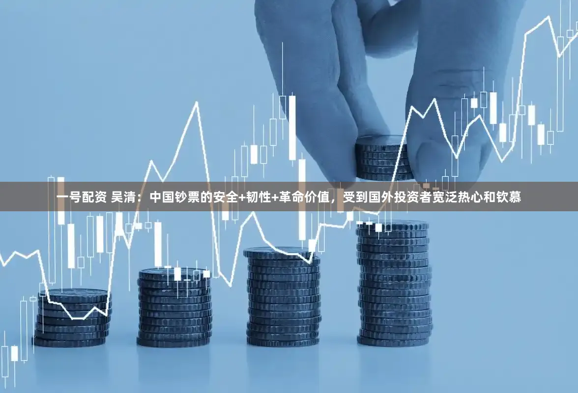 一号配资 吴清：中国钞票的安全+韧性+革命价值，受到国外投资者宽泛热心和钦慕
