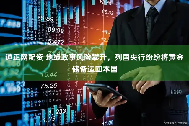 道正网配资 地缘政事风险攀升，列国央行纷纷将黄金储备运回本国