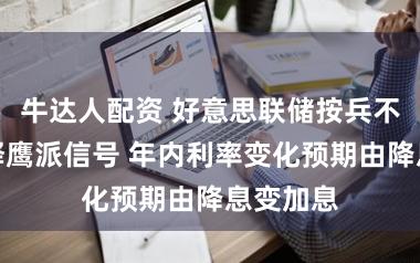 牛达人配资 好意思联储按兵不动但开释鹰派信号 年内利率变化预期由降息变加息