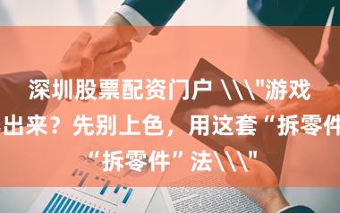 深圳股票配资门户 \＂游戏变装画不出来？先别上色，用这套“拆零件”法\＂