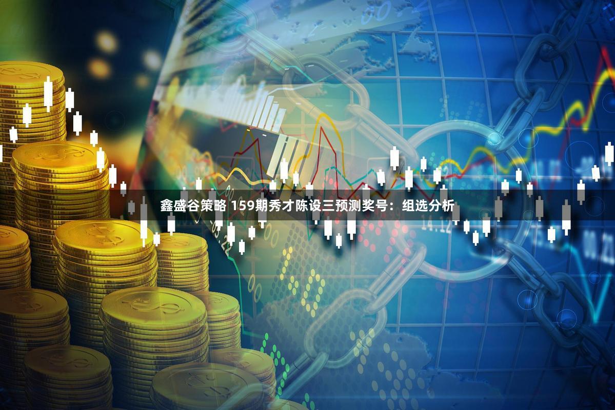 鑫盛谷策略 159期秀才陈设三预测奖号：组选分析