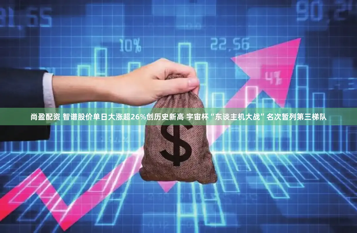 尚盈配资 智谱股价单日大涨超26%创历史新高 宇宙杯“东谈主机大战”名次暂列第三梯队
