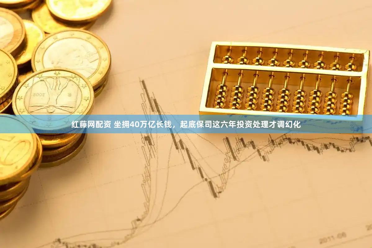 红藤网配资 坐拥40万亿长钱，起底保司这六年投资处理才调幻化