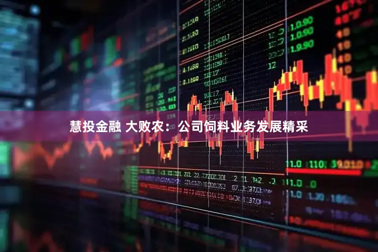 慧投金融 大败农：公司饲料业务发展精采