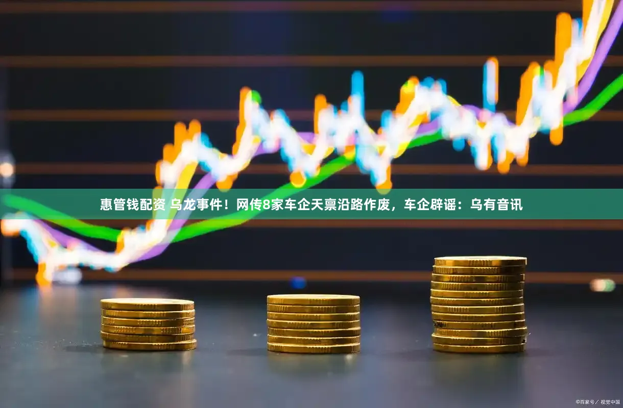 惠管钱配资 乌龙事件！网传8家车企天禀沿路作废，车企辟谣：乌有音讯