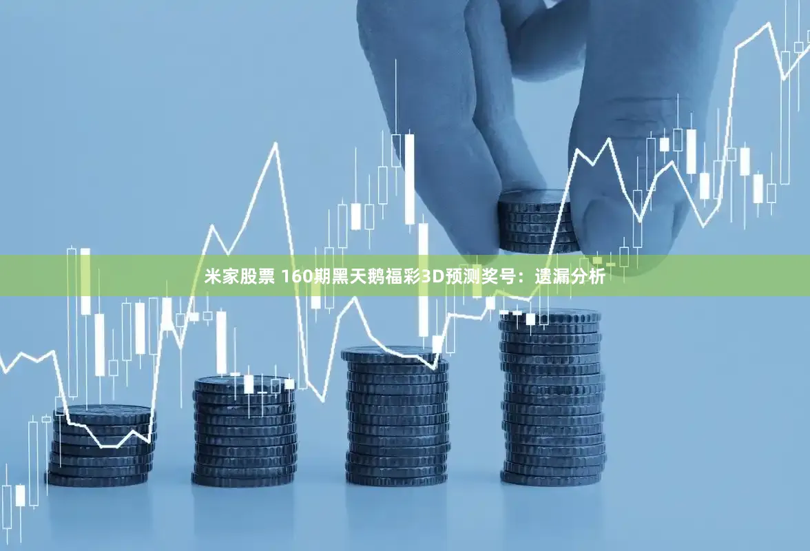 米家股票 160期黑天鹅福彩3D预测奖号：遗漏分析