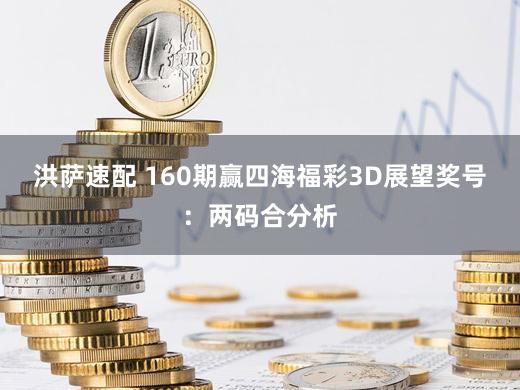 洪萨速配 160期赢四海福彩3D展望奖号：两码合分析