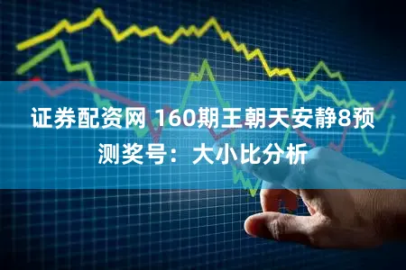 证券配资网 160期王朝天安静8预测奖号：大小比分析