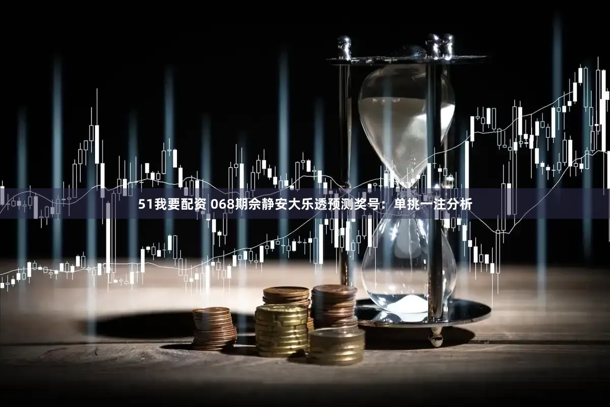 51我要配资 068期佘静安大乐透预测奖号：单挑一注分析