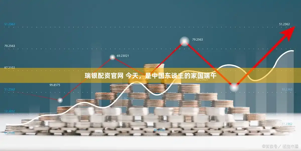 瑞银配资官网 今天，是中国东谈主的家国端午