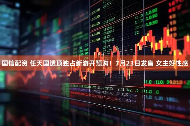 国信配资 任天国透顶独占新游开预购！7月23日发售 女主好性感
