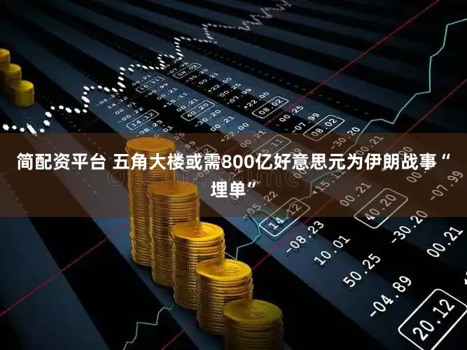 简配资平台 五角大楼或需800亿好意思元为伊朗战事“埋单”
