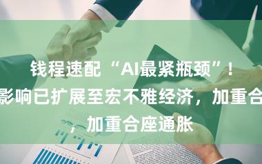 钱程速配 “AI最紧瓶颈”！存储的影响已扩展至宏不雅经济，加重合座通胀