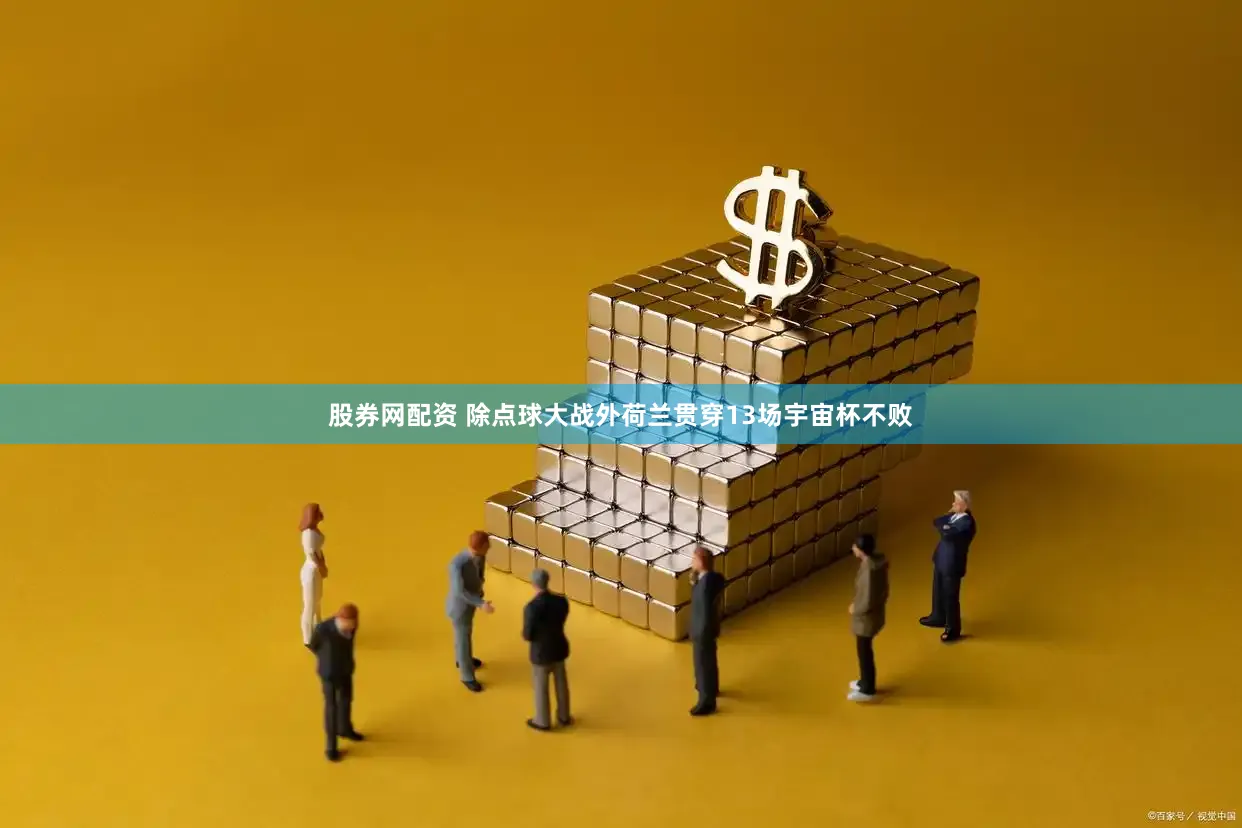 股券网配资 除点球大战外荷兰贯穿13场宇宙杯不败