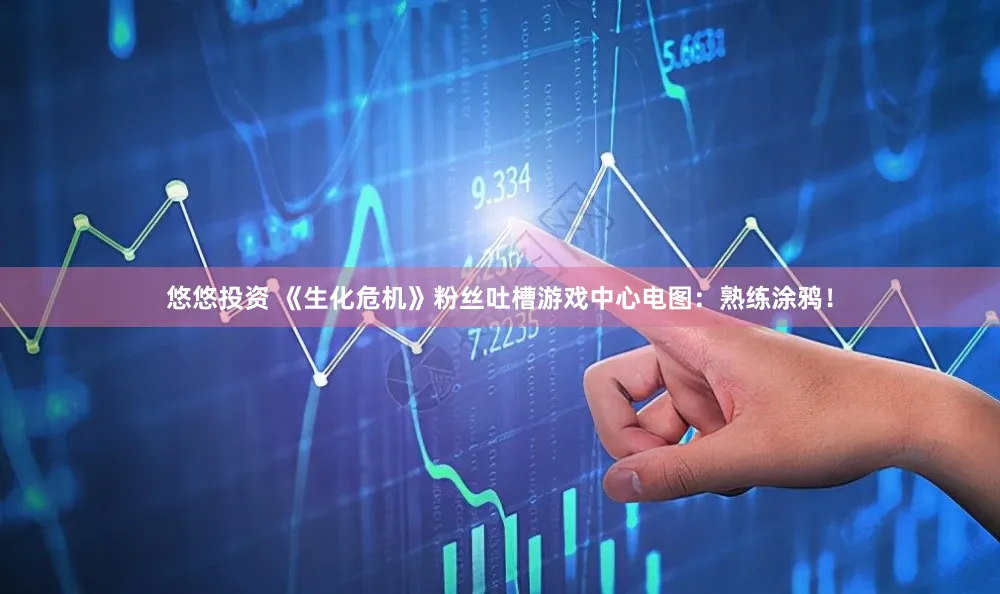 悠悠投资 《生化危机》粉丝吐槽游戏中心电图：熟练涂鸦！