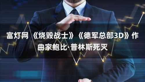 富灯网 《烧毁战士》《德军总部3D》作曲家鲍比·普林斯死灭