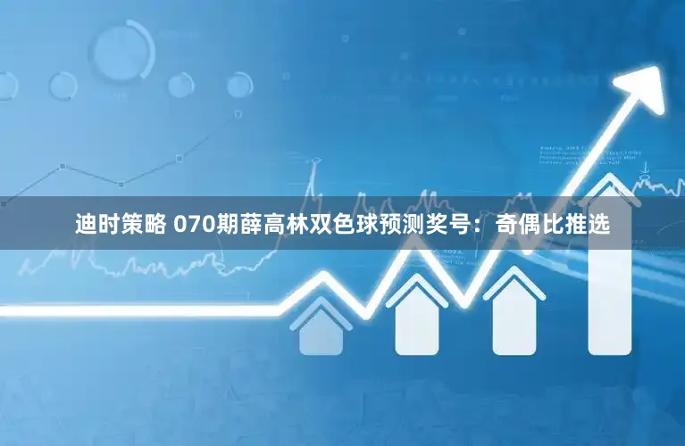 迪时策略 070期薛高林双色球预测奖号：奇偶比推选
