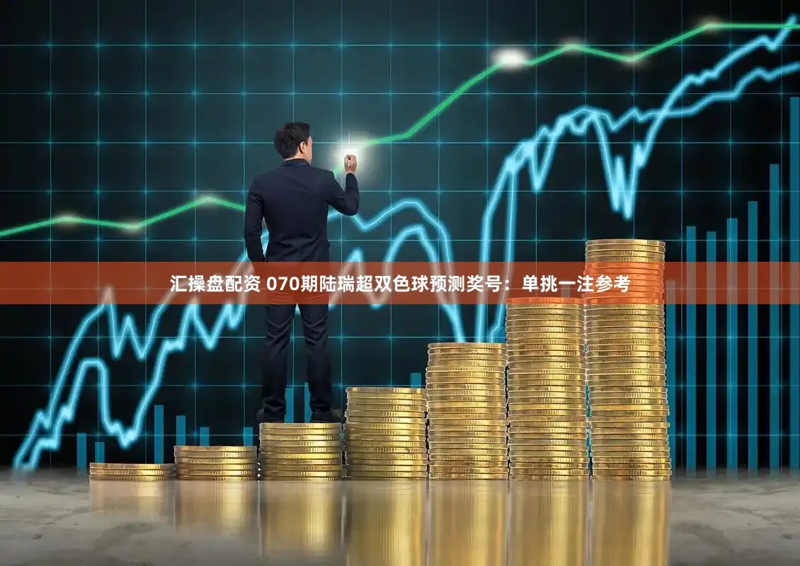 汇操盘配资 070期陆瑞超双色球预测奖号：单挑一注参考