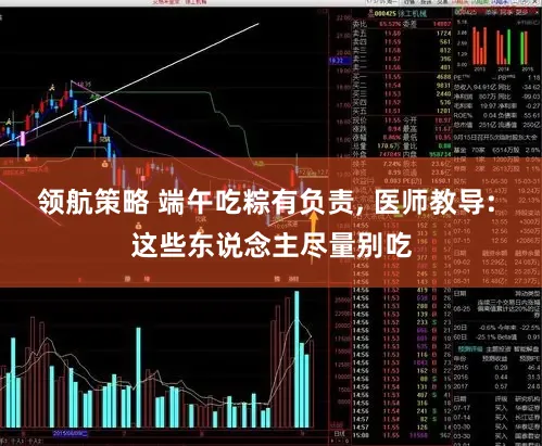 领航策略 端午吃粽有负责, 医师教导: 这些东说念主尽量别吃