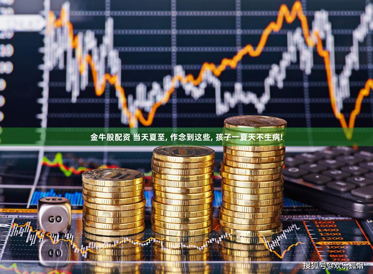 金牛股配资 当天夏至, 作念到这些, 孩子一夏天不生病!