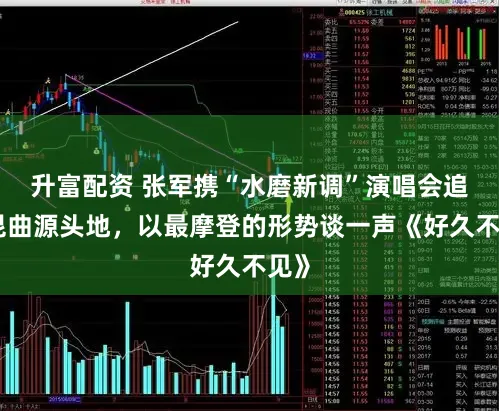 升富配资 张军携“水磨新调”演唱会追思昆曲源头地，以最摩登的形势谈一声《好久不见》