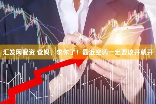 汇发网配资 爸妈，求你了！最近空调一定要该开就开