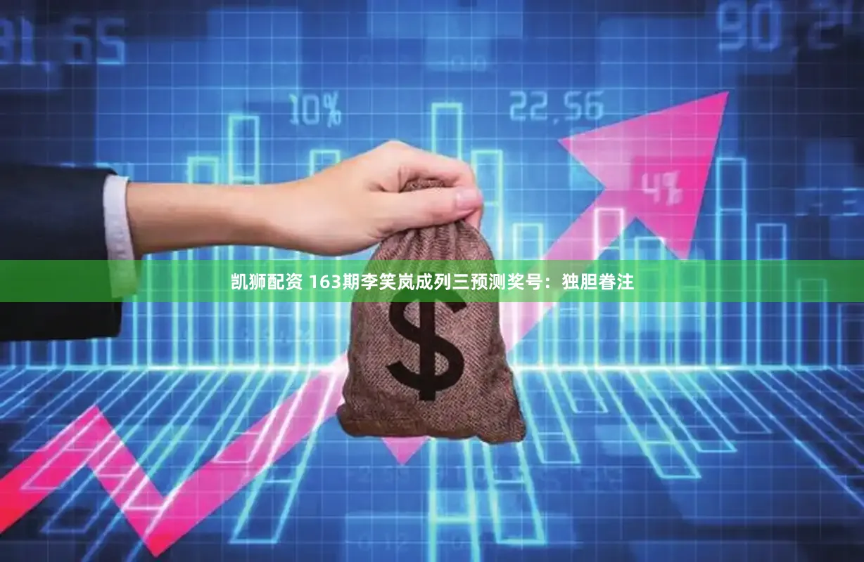 凯狮配资 163期李笑岚成列三预测奖号：独胆眷注
