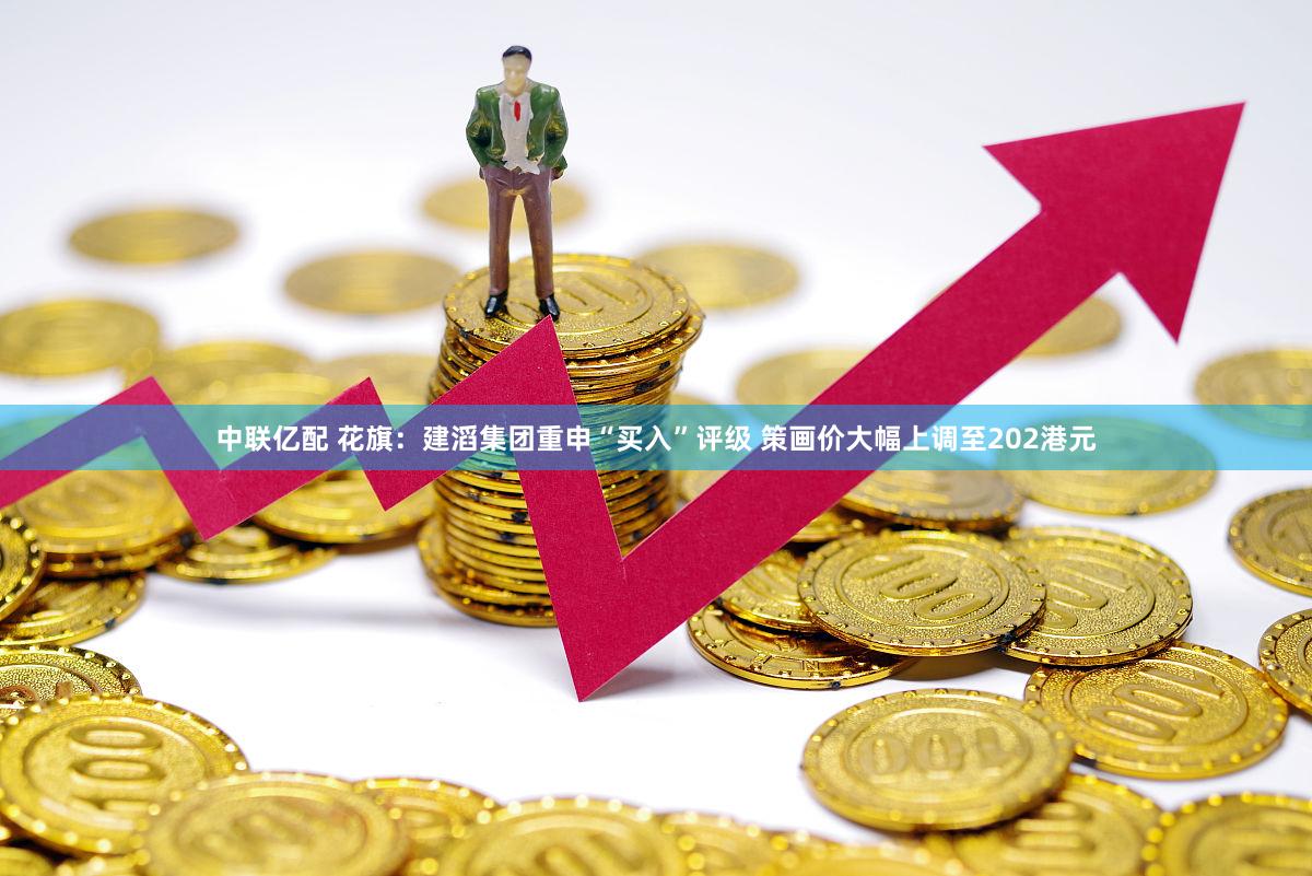 中联亿配 花旗：建滔集团重申“买入”评级 策画价大幅上调至202港元