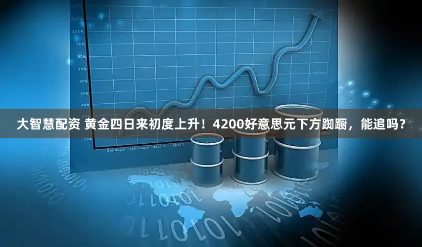 大智慧配资 黄金四日来初度上升！4200好意思元下方踟蹰，能追吗？