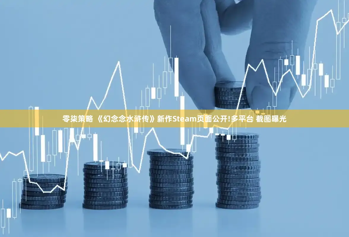 零柒策略 《幻念念水浒传》新作Steam页面公开!多平台 截图曝光