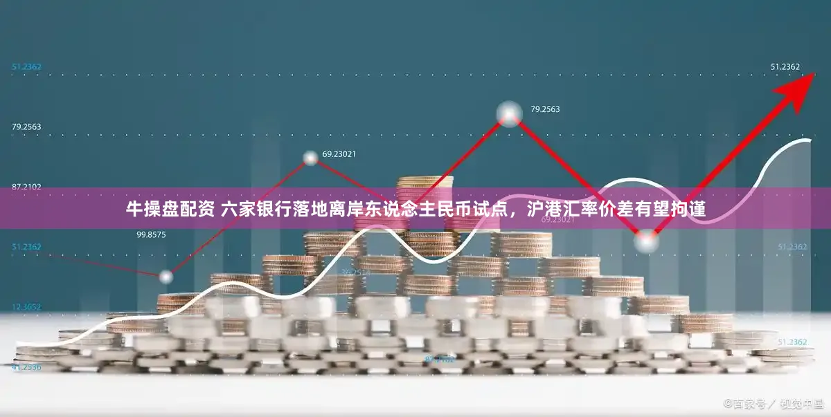 牛操盘配资 六家银行落地离岸东说念主民币试点，沪港汇率价差有望拘谨