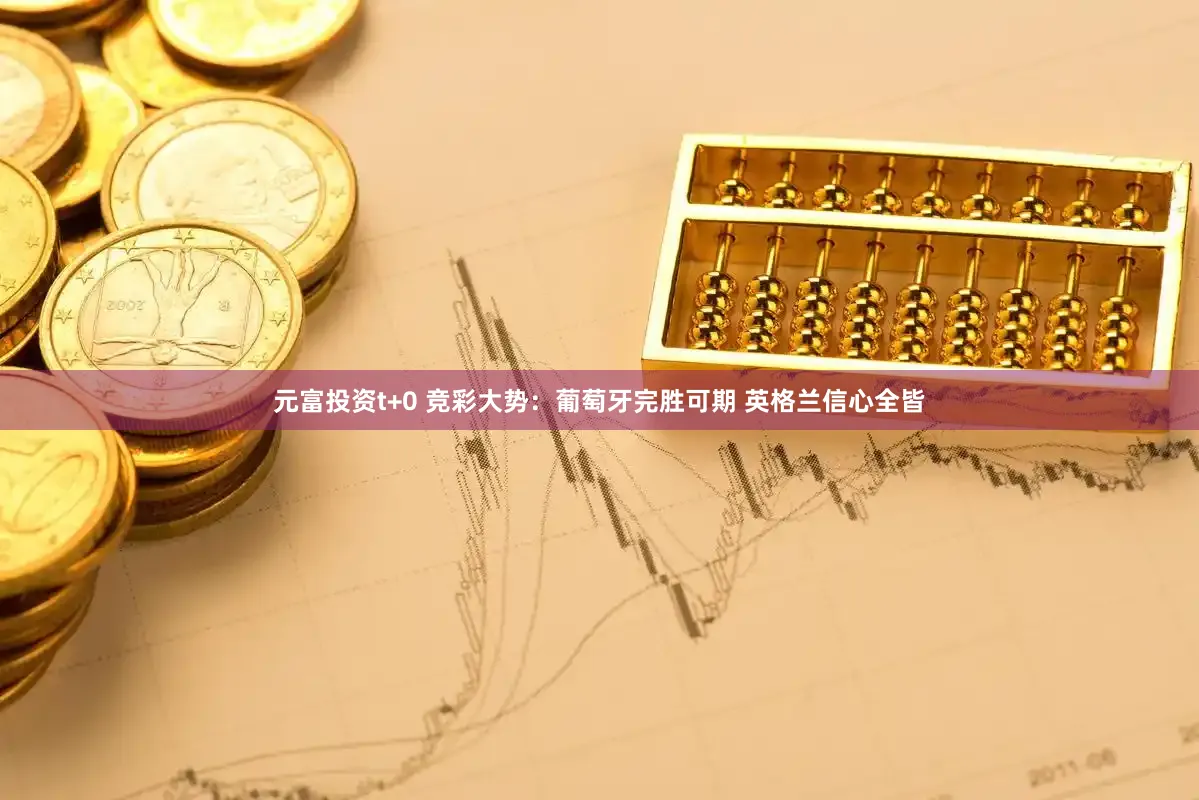 元富投资t+0 竞彩大势：葡萄牙完胜可期 英格兰信心全皆