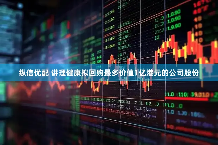 纵信优配 讲理健康拟回购最多价值1亿港元的公司股份